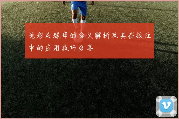 竞彩足球串的含义解析及其在投注中的应用技巧分享